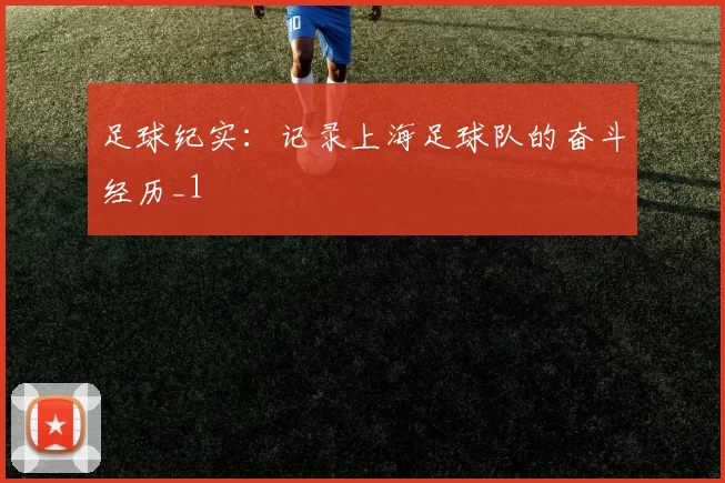 足球纪实：记录上海足球队的奋斗经历_1