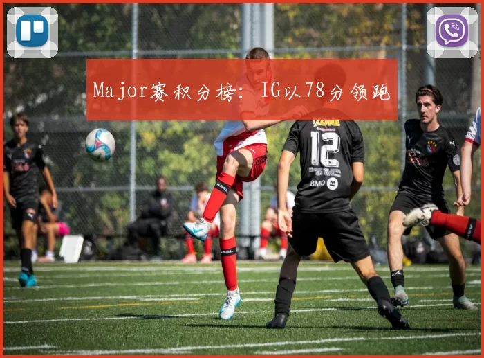 Major赛积分榜：IG以78分领跑