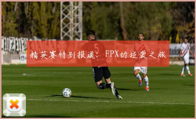 精英赛特别报道：FPX的逆袭之旅