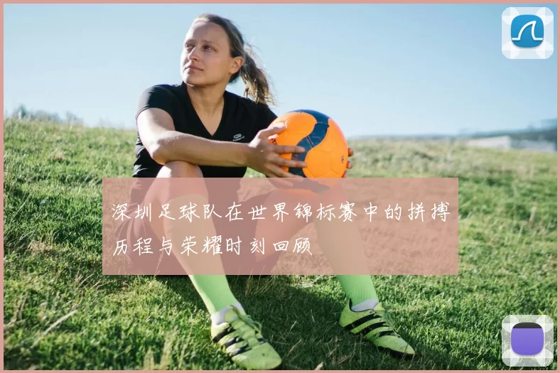 深圳足球队在世界锦标赛中的拼搏历程与荣耀时刻回顾