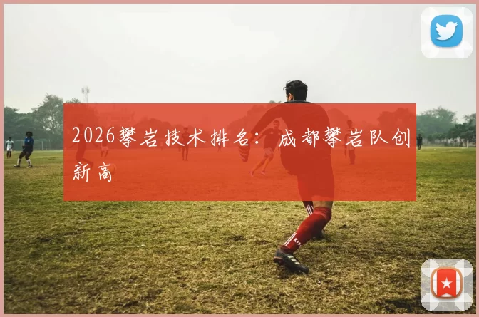 2026攀岩技术排名：成都攀岩队创新高