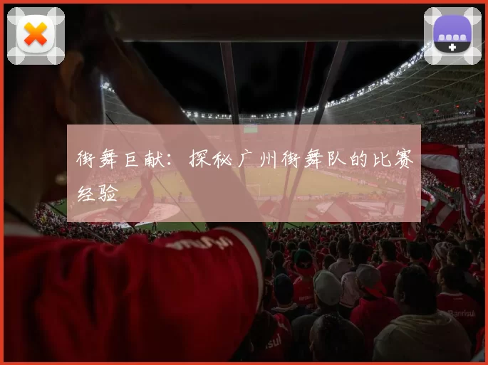 街舞巨献：探秘广州街舞队的比赛经验