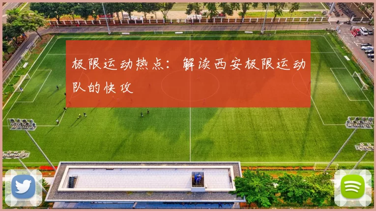 极限运动热点：解读西安极限运动队的快攻