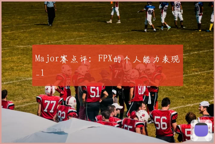 Major赛点评：FPX的个人能力表现_1