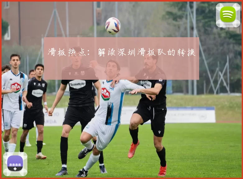 滑板热点：解读深圳滑板队的转换