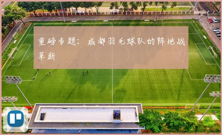 重磅专题：成都羽毛球队的阵地战革新